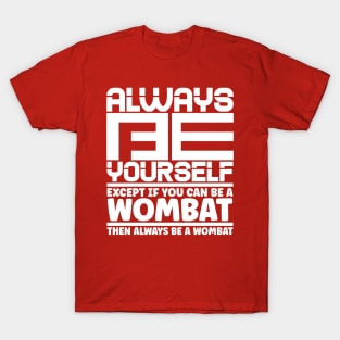 Always be yourself except if you can be a wombat then always be a wombat T-Shirt